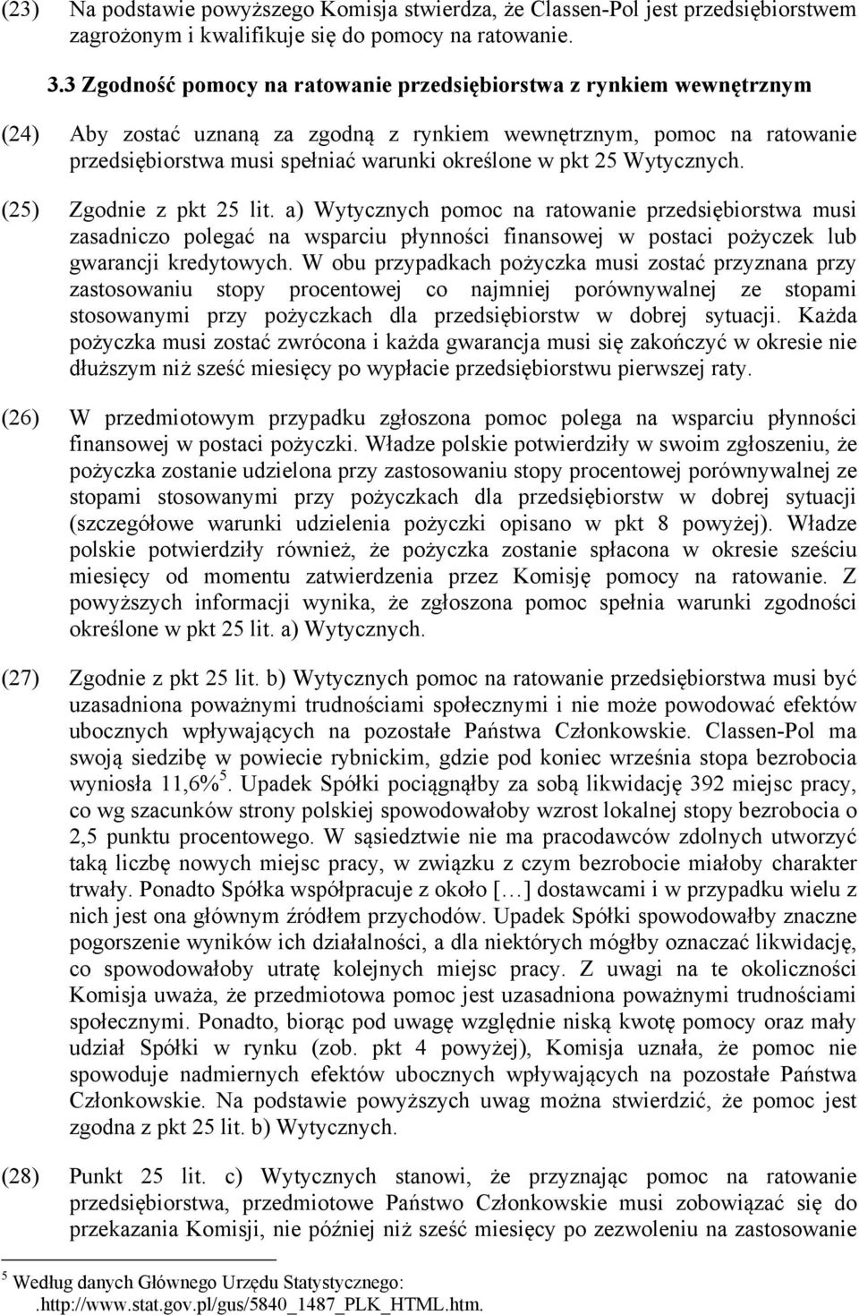 25 Wytycznych. (25) Zgodnie z pkt 25 lit. a) Wytycznych pomoc na ratowanie przedsiębiorstwa musi zasadniczo polegać na wsparciu płynności finansowej w postaci pożyczek lub gwarancji kredytowych.