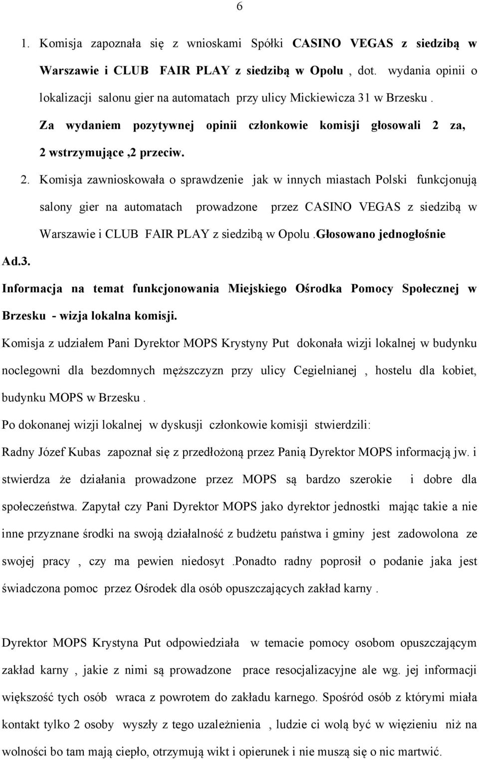 za, 2 wstrzymujące,2 przeciw. 2. Komisja zawnioskowała o sprawdzenie jak w innych miastach Polski funkcjonują salony gier na automatach prowadzone przez CASINO VEGAS z siedzibą w Warszawie i CLUB FAIR PLAY z siedzibą w Opolu.