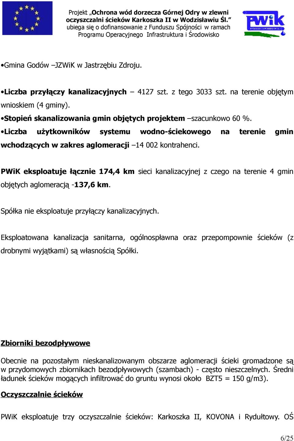 PWiK eksploatuje łącznie 174,4 km sieci kanalizacyjnej z czego na terenie 4 gmin objętych aglomeracją -137,6 km. Spółka nie eksploatuje przyłączy kanalizacyjnych.