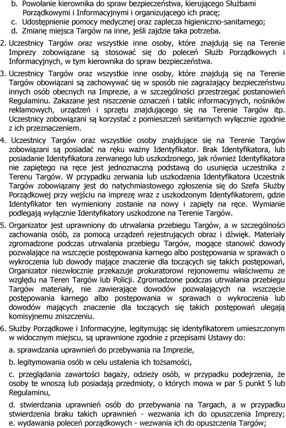 Uczestnicy Targów oraz wszystkie inne osoby, które znajdują się na Terenie Imprezy zobowiązane są stosować się do poleceń Służb Porządkowych i Informacyjnych, w tym kierownika do spraw bezpieczeństwa.
