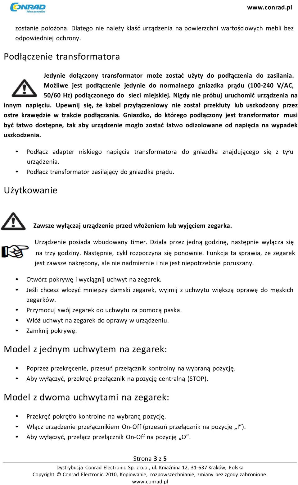 Możliwe jest podłączenie jedynie do normalnego gniazdka prądu (100-240 V/AC, 50/60 Hz) podłączonego do sieci miejskiej. Nigdy nie próbuj uruchomić urządzenia na innym napięciu.