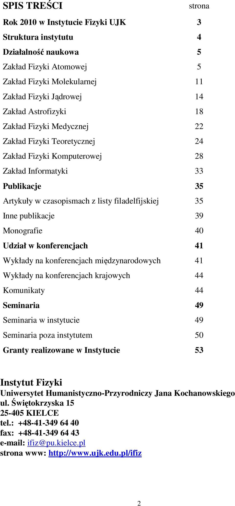 Monografie 40 Udział w konferencjach 41 Wykłady na konferencjach międzynarodowych 41 Wykłady na konferencjach krajowych 44 Komunikaty 44 Seminaria 49 Seminaria w instytucie 49 Seminaria poza