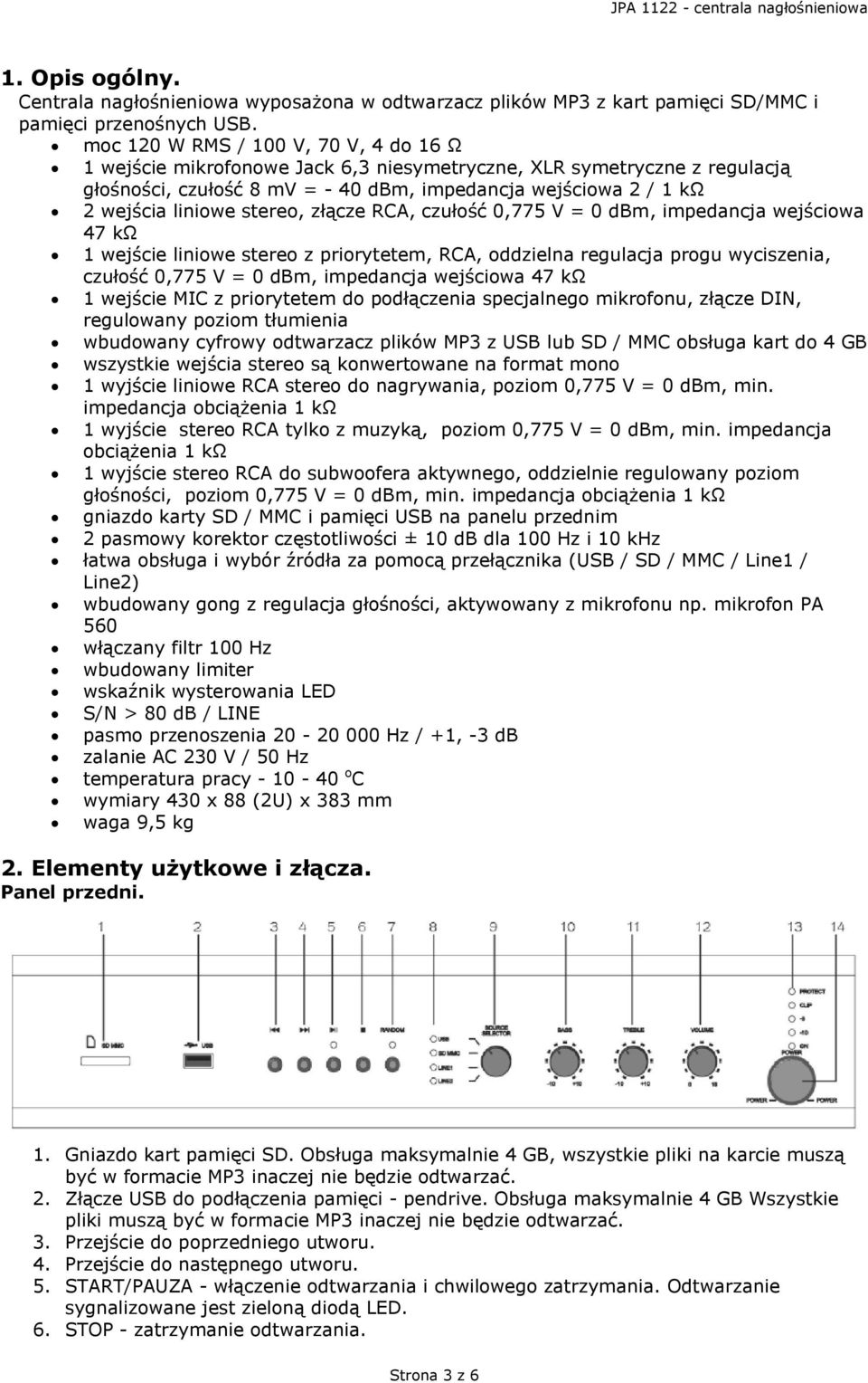 stereo, złącze RCA, czułość 0,775 V = 0 dbm, impedancja wejściowa 47 kω 1 wejście liniowe stereo z priorytetem, RCA, oddzielna regulacja progu wyciszenia, czułość 0,775 V = 0 dbm, impedancja