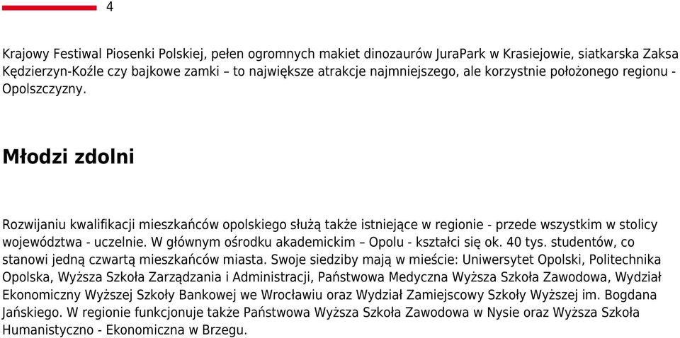 W głównym ośrodku akademickim Opolu - kształci się ok. 40 tys. studentów, co stanowi jedną czwartą mieszkańców miasta.