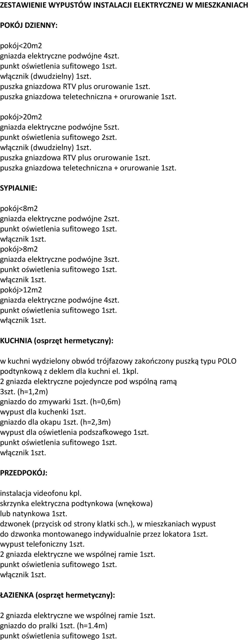 puszka gniazdowa RTV plus orurowanie 1szt. puszka gniazdowa teletechniczna + orurowanie 1szt. SYPIALNIE: pokój<8m2 gniazda elektryczne podwójne 2szt. pokój>8m2 gniazda elektryczne podwójne 3szt.