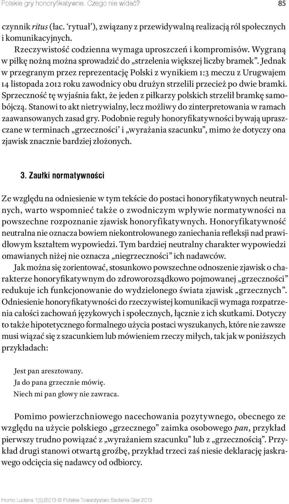 Jednak w przegranym przez reprezentację Polski z wynikiem 1:3 meczu z Urugwajem 14 listopada 2012 roku zawodnicy obu drużyn strzelili przecież po dwie bramki.