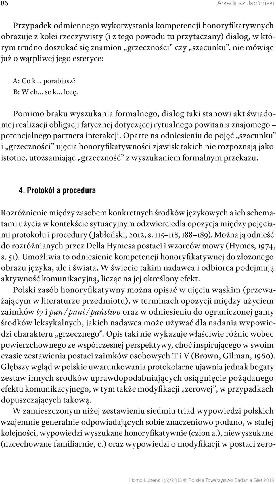 Pomimo braku wyszukania formalnego, dialog taki stanowi akt świadomej realizacji obligacji fatycznej dotyczącej rytualnego powitania znajomego potencjalnego partnera interakcji.
