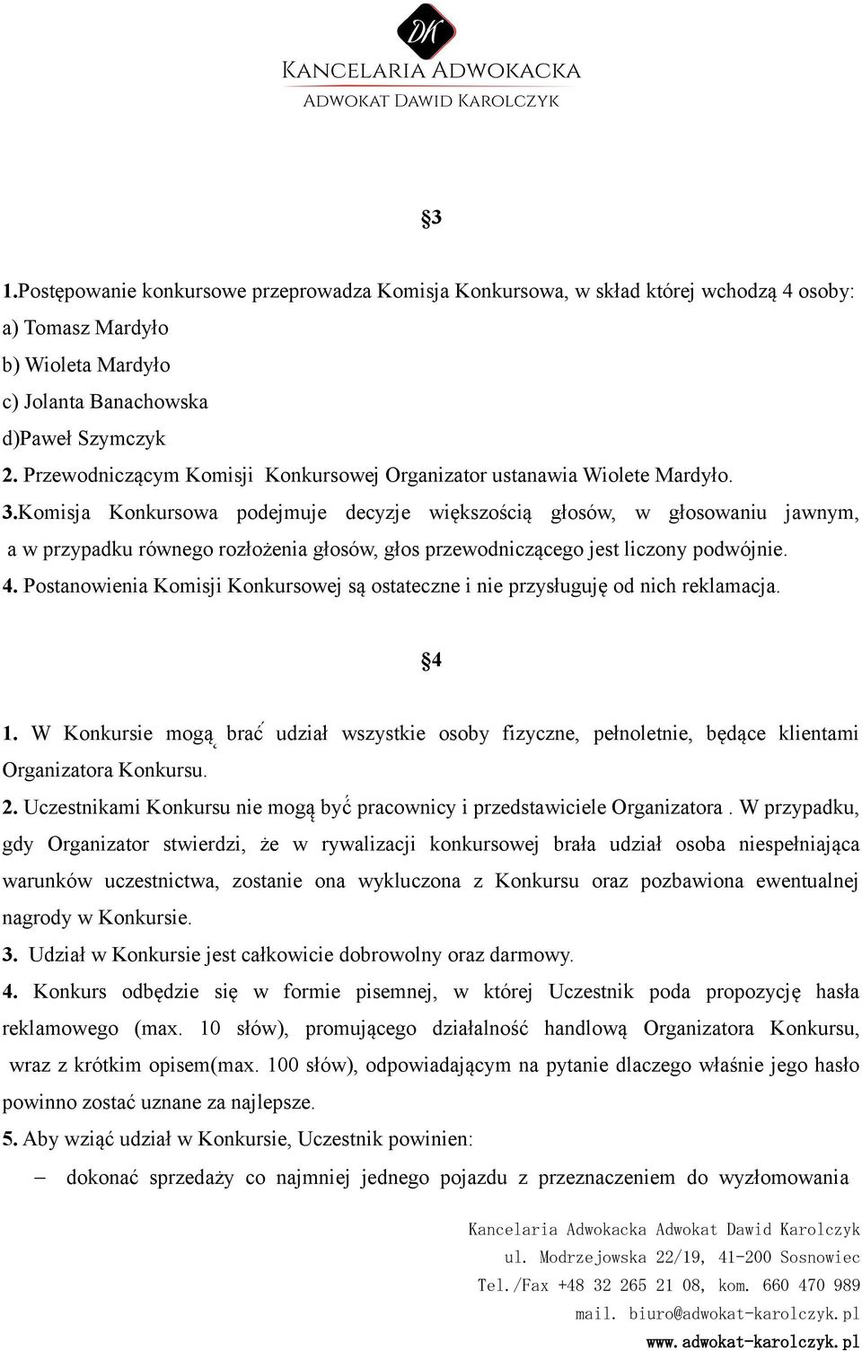 Komisja Konkursowa podejmuje decyzje większością głosów, w głosowaniu jawnym, a w przypadku równego rozłożenia głosów, głos przewodniczącego jest liczony podwójnie. 4.