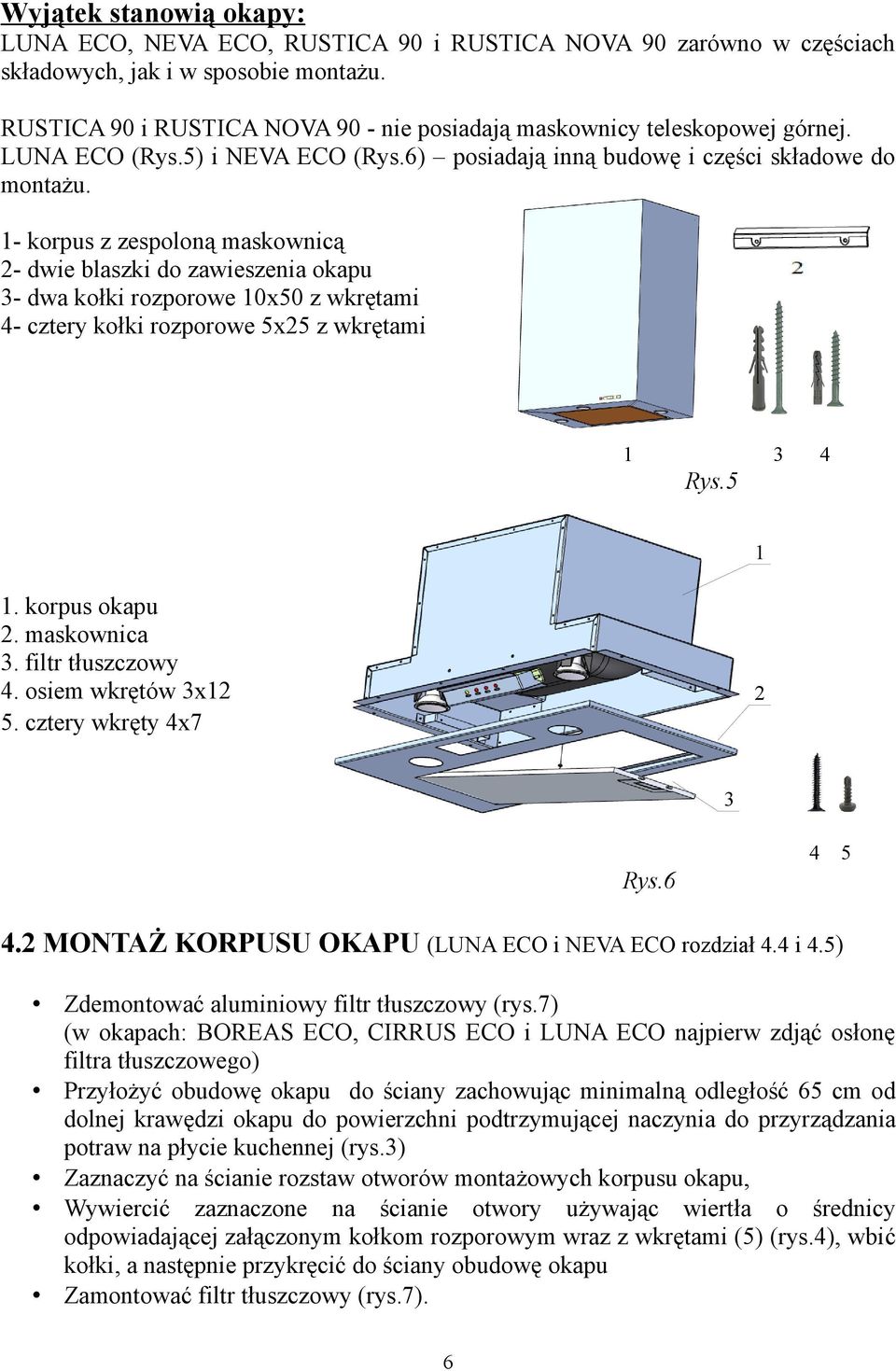 1- korpus z zespoloną maskownicą 2- dwie blaszki do zawieszenia okapu 3- dwa kołki rozporowe 10x50 z wkrętami 4- cztery kołki rozporowe 5x25 z wkrętami 1 3 4 Rys.5 1 1. korpus okapu 2. maskownica 3.