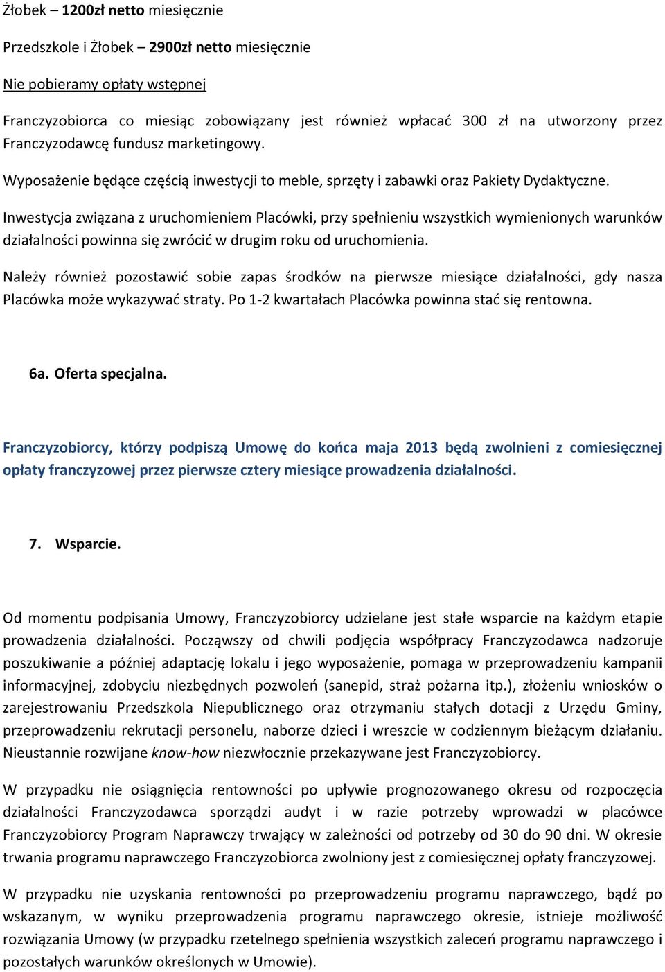 Inwestycja związana z uruchomieniem Placówki, przy spełnieniu wszystkich wymienionych warunków działalności powinna się zwrócić w drugim roku od uruchomienia.