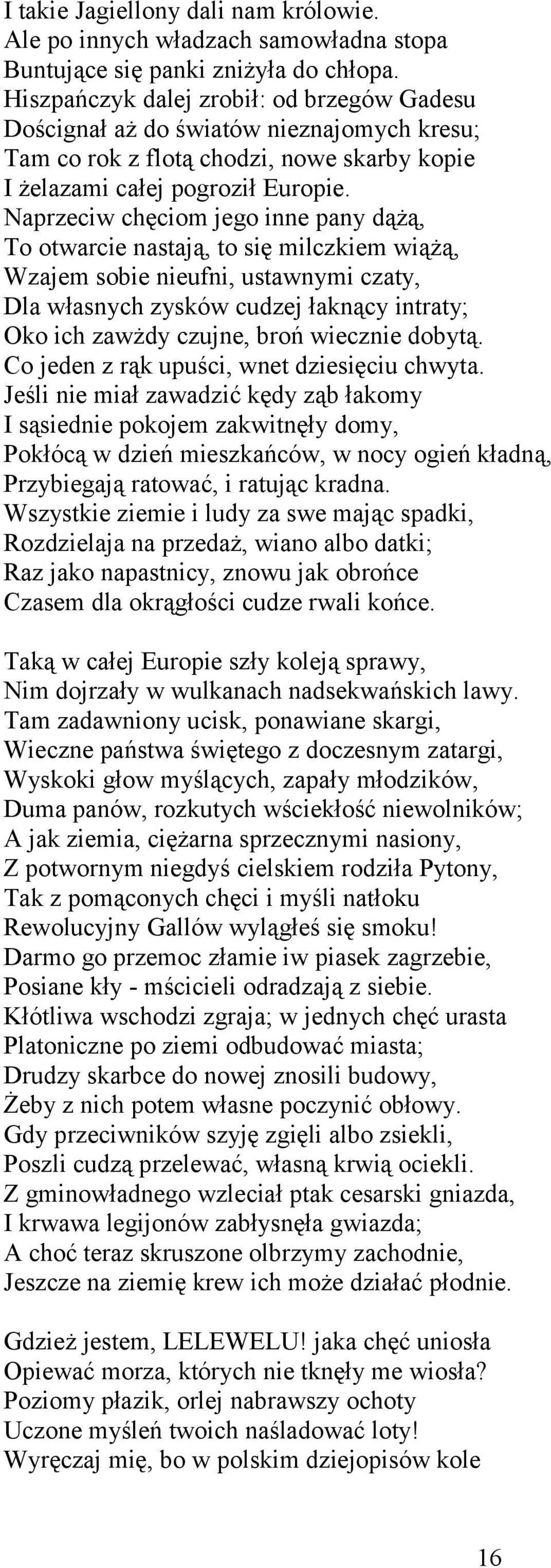 Naprzeciw chęciom jego inne pany dążą, To otwarcie nastają, to się milczkiem wiążą, Wzajem sobie nieufni, ustawnymi czaty, Dla własnych zysków cudzej łaknący intraty; Oko ich zawżdy czujne, broń