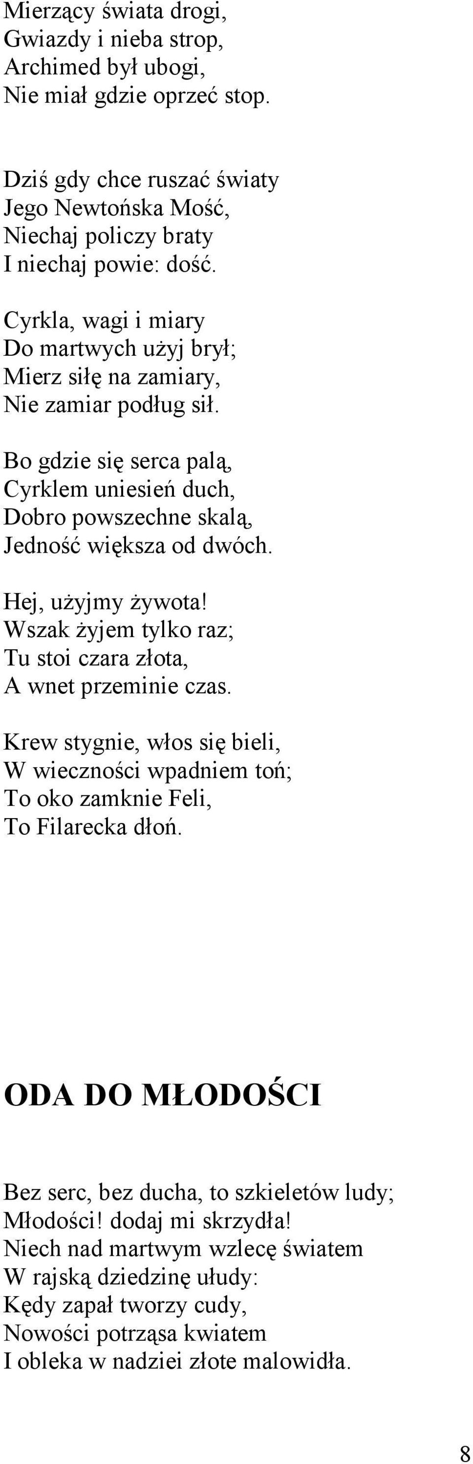 Hej, użyjmy żywota! Wszak żyjem tylko raz; Tu stoi czara złota, A wnet przeminie czas. Krew stygnie, włos się bieli, W wieczności wpadniem toń; To oko zamknie Feli, To Filarecka dłoń.