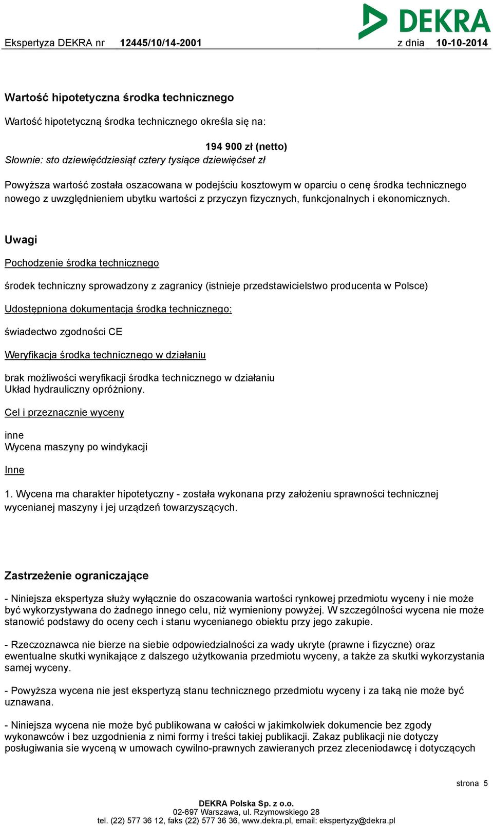 Uwagi Pochodzenie środka technicznego środek techniczny sprowadzony z zagranicy (istnieje przedstawicielstwo producenta w Polsce) Udostępniona dokumentacja środka technicznego: świadectwo zgodności