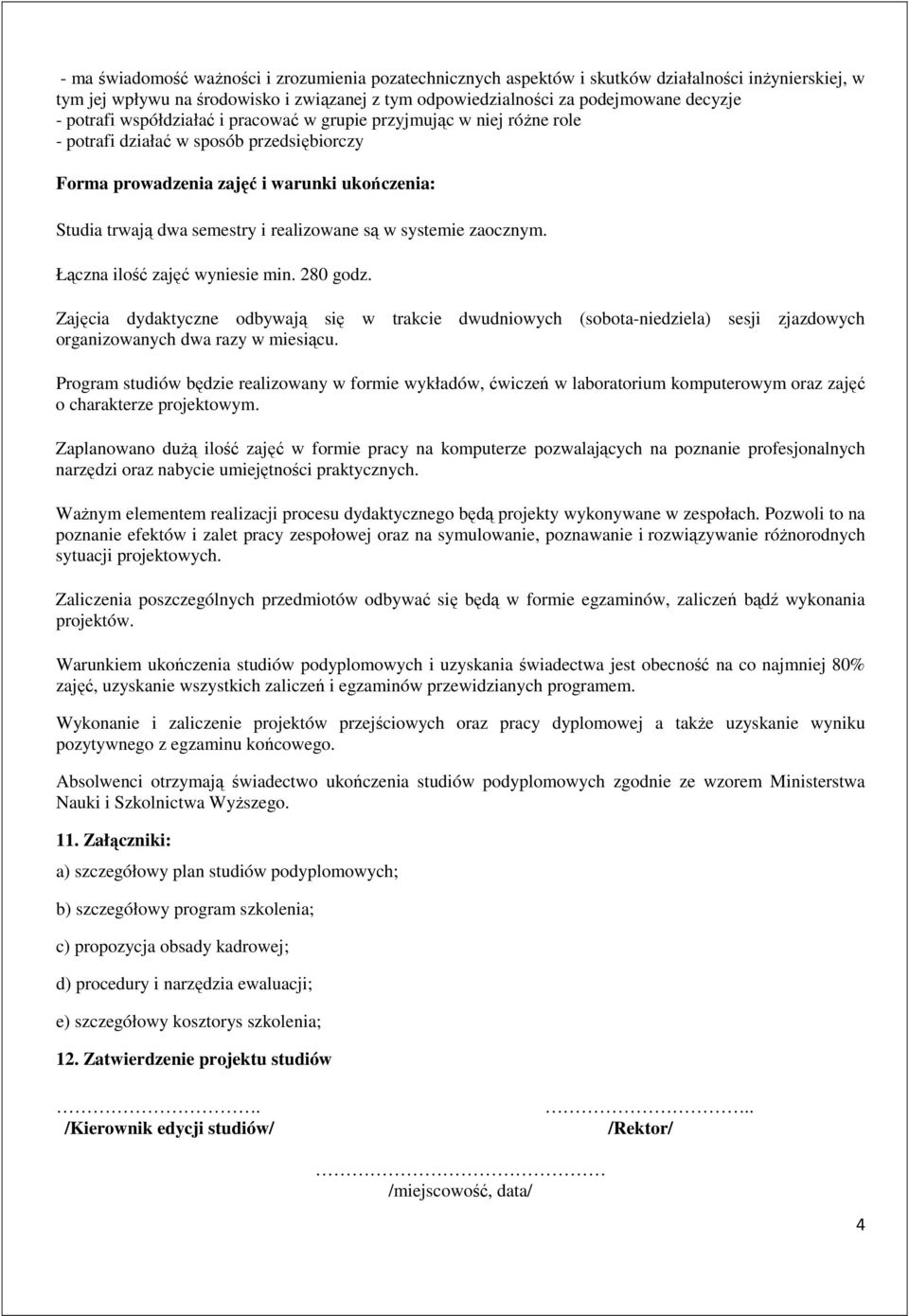 są w systemie zaocznym. Łączna ilość zajęć wyniesie min. 280 godz. Zajęcia dydaktyczne odbywają się w trakcie dwudniowych (sobota-niedziela) sesji zjazdowych organizowanych dwa razy w miesiącu.