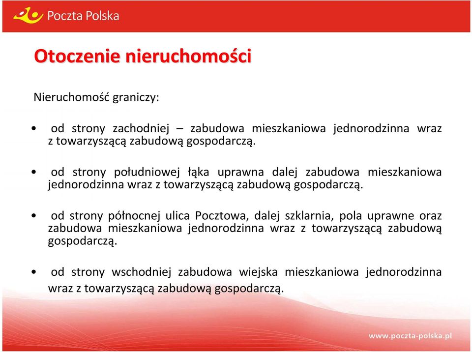 od strony południowej łąka uprawna dalej zabudowa mieszkaniowa jednorodzinna wraz z  od strony północnej ulica Pocztowa, dalej