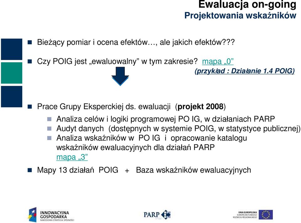 ewaluacji (projekt 2008) Analiza celów i logiki programowej PO IG, w działaniach PARP Audyt danych (dostępnych w systemie POIG,