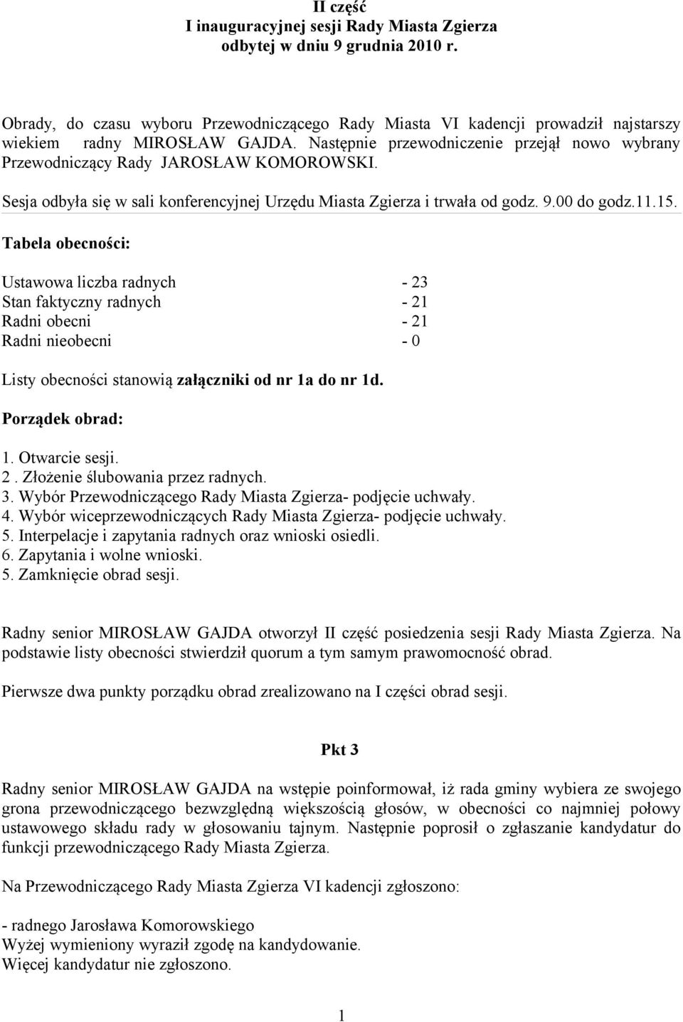 Tabela obecności: Ustawowa liczba radnych - 23 Stan faktyczny radnych - 21 Radni obecni - 21 Radni nieobecni - 0 Listy obecności stanowią załączniki od nr 1a do nr 1d. Porządek obrad: 1.