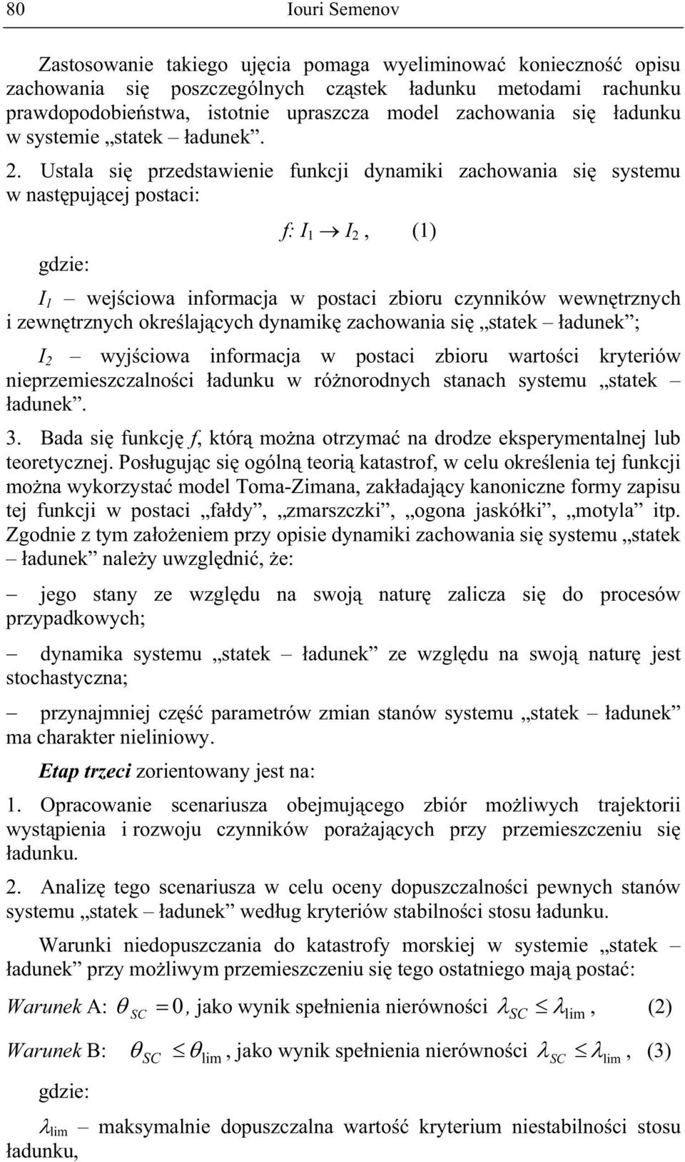 Ustala si przedstawienie funkcji dynamiki zachowania si systemu w nastpujcej postaci: gdzie: f: I 1 I 2, (1) I 1 wejciowa informacja w postaci zbioru czynników wewntrznych i zewntrznych okrelajcych