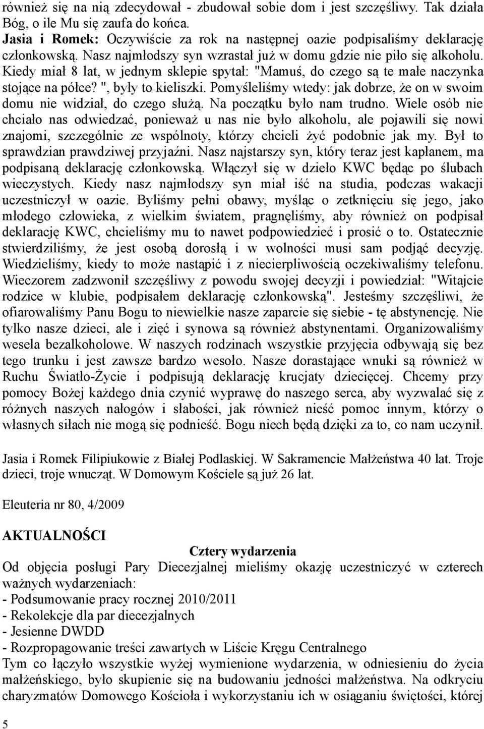 Kiedy miał 8 lat, w jednym sklepie spytał: "Mamuś, do czego są te małe naczynka stojące na półce? ", były to kieliszki. Pomyśleliśmy wtedy: jak dobrze, że on w swoim domu nie widział, do czego służą.