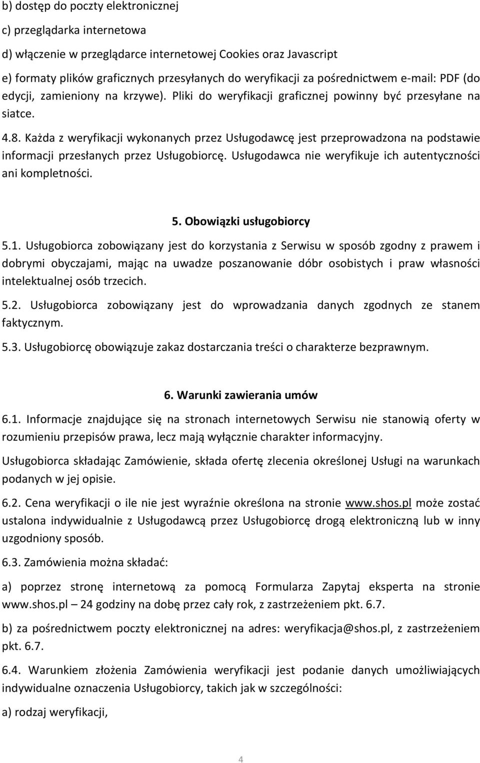 Każda z weryfikacji wykonanych przez Usługodawcę jest przeprowadzona na podstawie informacji przesłanych przez Usługobiorcę. Usługodawca nie weryfikuje ich autentyczności ani kompletności. 5.