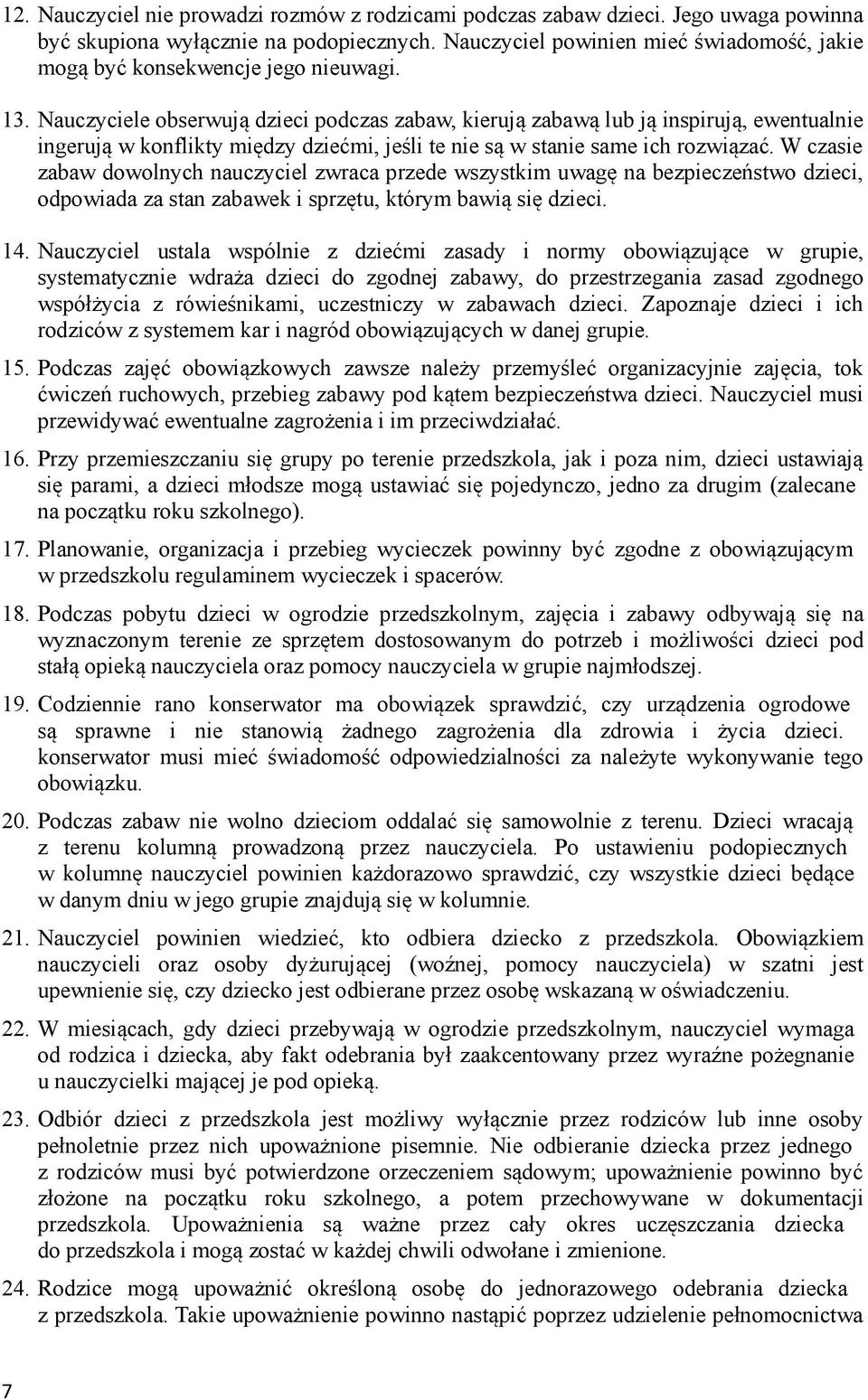 Nauczyciele obserwują dzieci podczas zabaw, kierują zabawą lub ją inspirują, ewentualnie ingerują w konflikty między dziećmi, jeśli te nie są w stanie same ich rozwiązać.