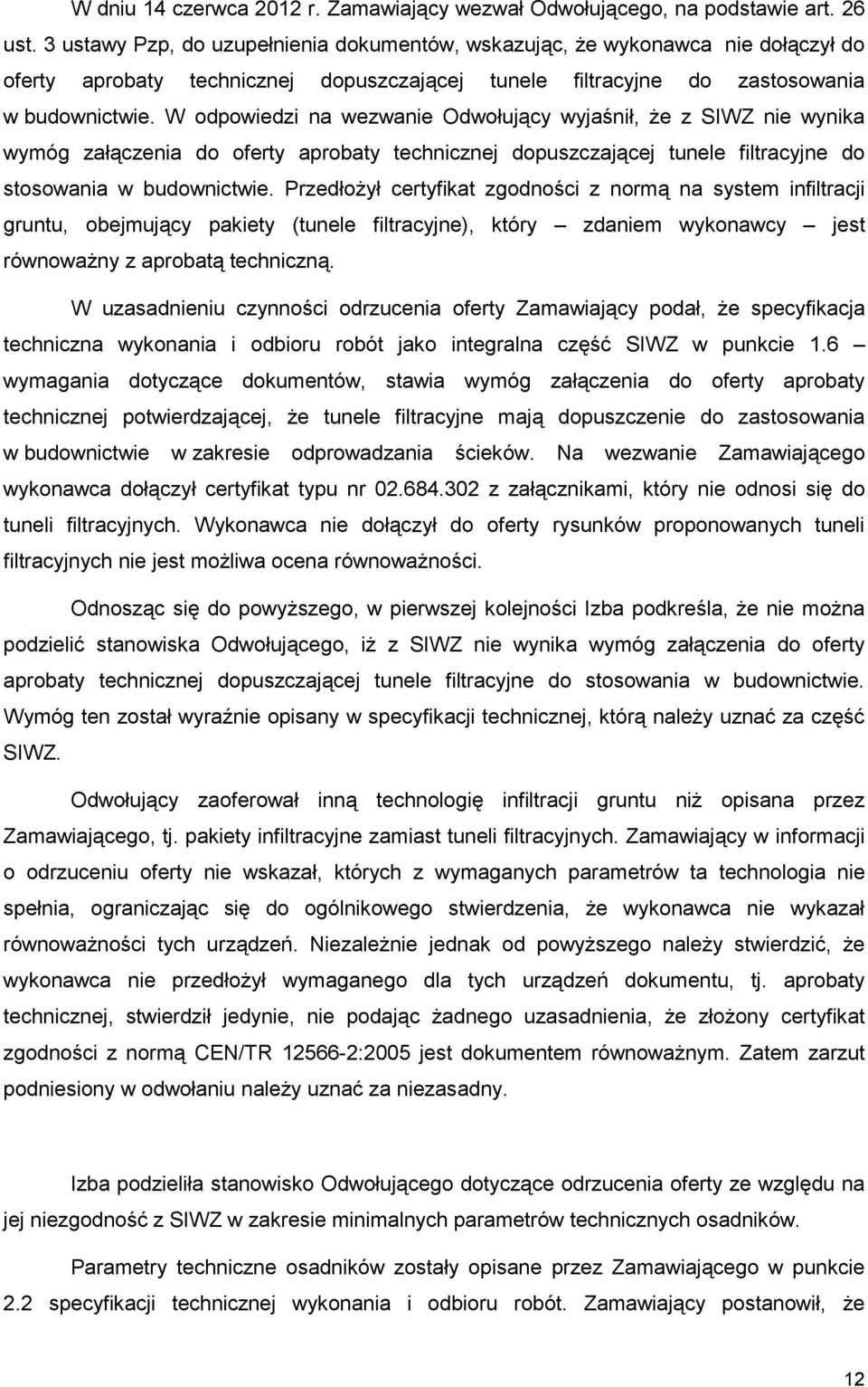 W odpowiedzi na wezwanie Odwołujący wyjaśnił, Ŝe z SIWZ nie wynika wymóg załączenia do oferty aprobaty technicznej dopuszczającej tunele filtracyjne do stosowania w budownictwie.