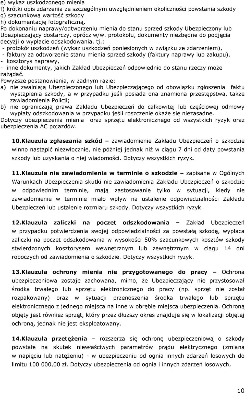 : - protokół uszkodzeń (wykaz uszkodzeń poniesionych w związku ze zdarzeniem), - faktury za odtworzenie stanu mienia sprzed szkody (faktury naprawy lub zakupu), - kosztorys naprawy, - inne dokumenty,