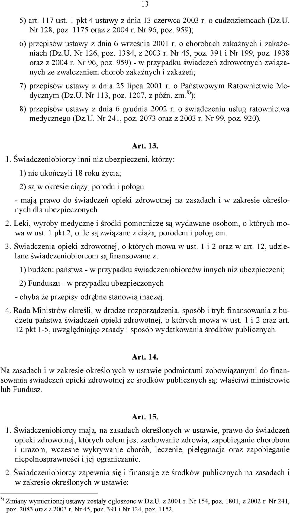 959) - w przypadku świadczeń zdrowotnych związanych ze zwalczaniem chorób zakaźnych i zakażeń; 7) przepisów ustawy z dnia 25 lipca 2001 r. o Państwowym Ratownictwie Medycznym (Dz.U. Nr 113, poz.