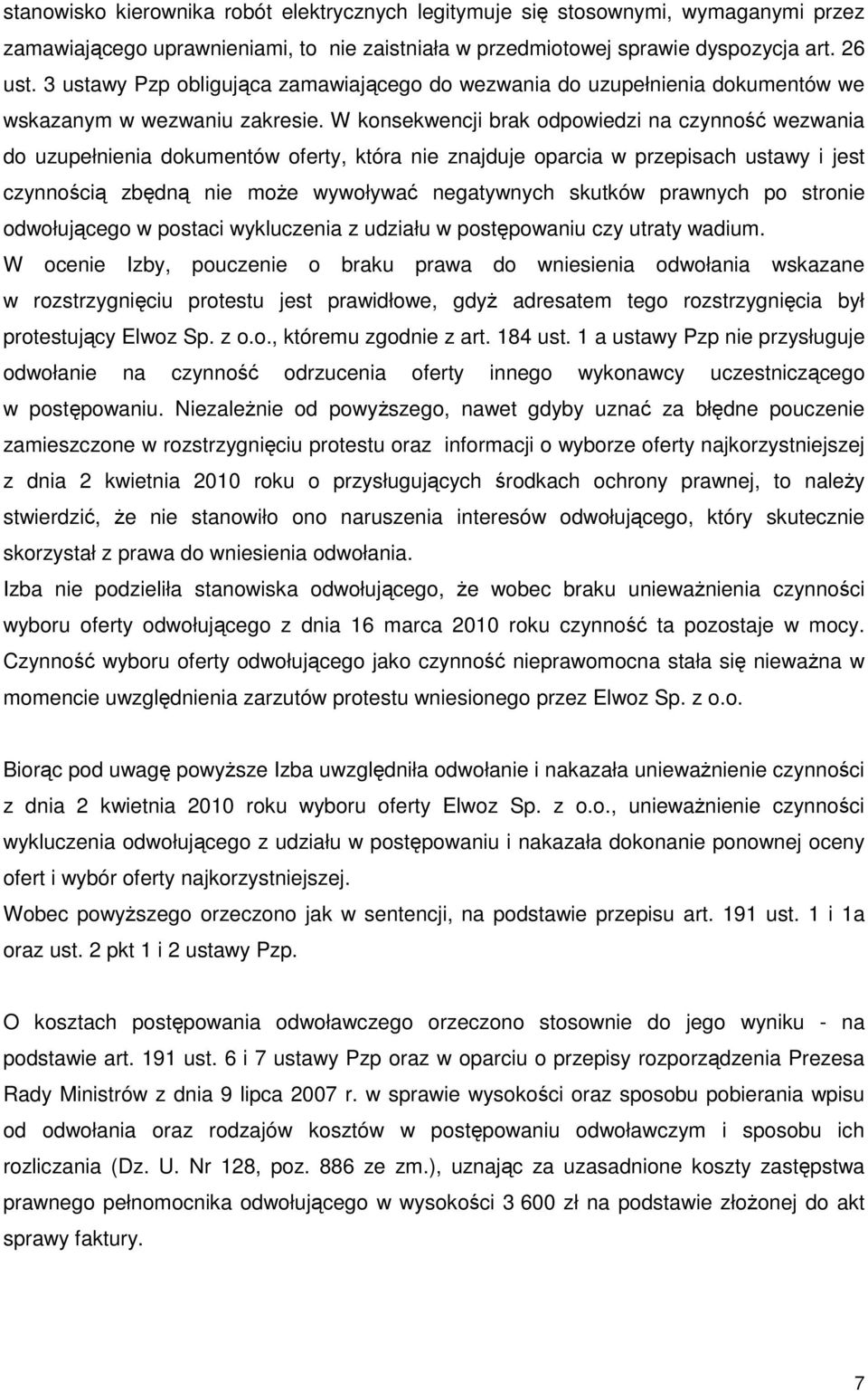 W konsekwencji brak odpowiedzi na czynność wezwania do uzupełnienia dokumentów oferty, która nie znajduje oparcia w przepisach ustawy i jest czynnością zbędną nie moŝe wywoływać negatywnych skutków