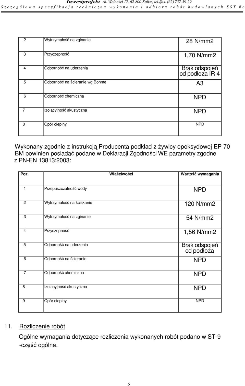 Właściwości Wartość wymagania 1 Przepuszczalność wody 2 Wytrzymałość na ściskanie 120 N/mm2 3 Wytrzymałość na zginanie 54 N/mm2 4 Przyczepność 1,56 N/mm2 5 Odporność na uderzenia Brak odspojeń od