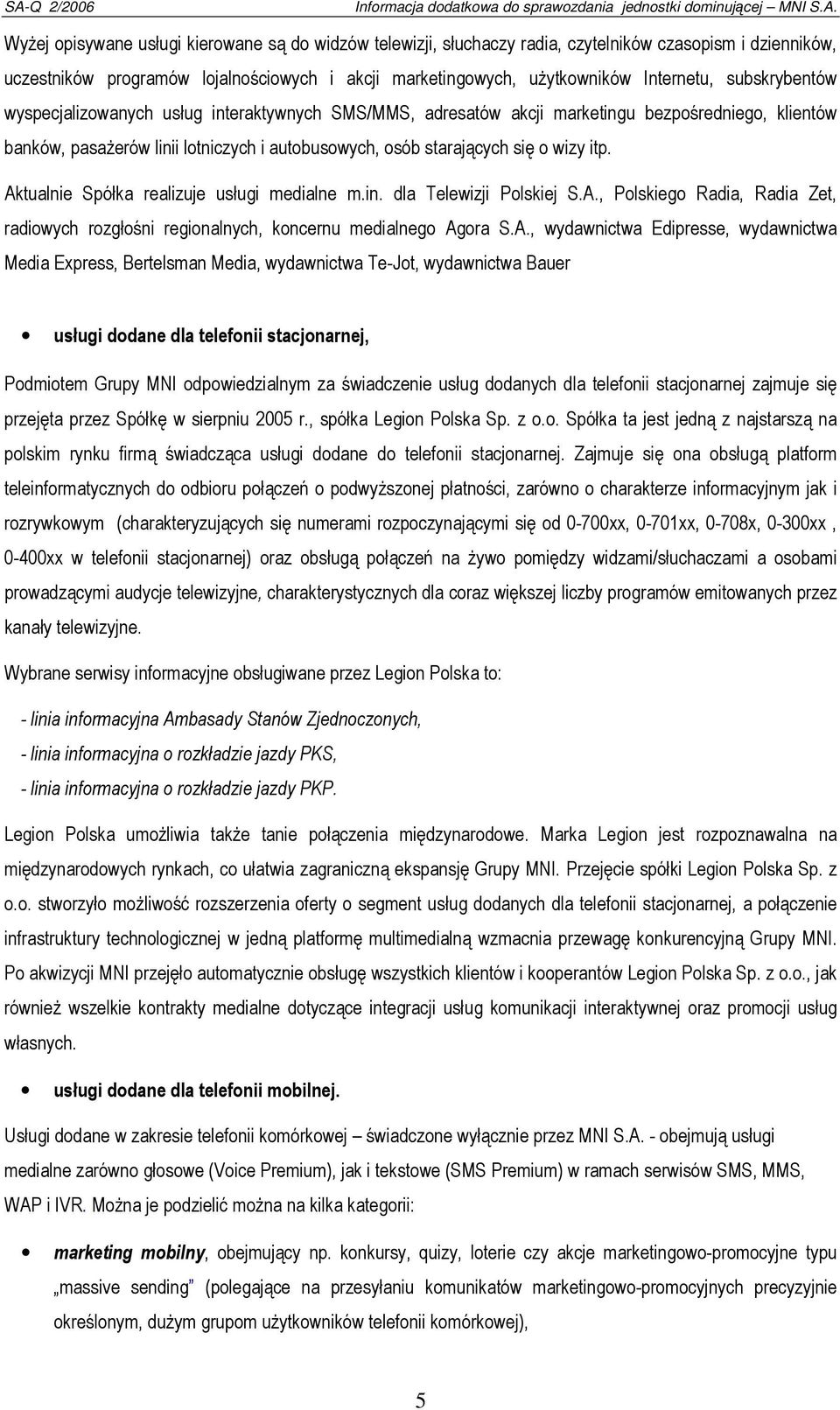 Aktualnie Spółka realizuje usługi medialne m.in. dla Telewizji Polskiej S.A., Polskiego Radia, Radia Zet, radiowych rozgłośni regionalnych, koncernu medialnego Agora S.A., wydawnictwa Edipresse,