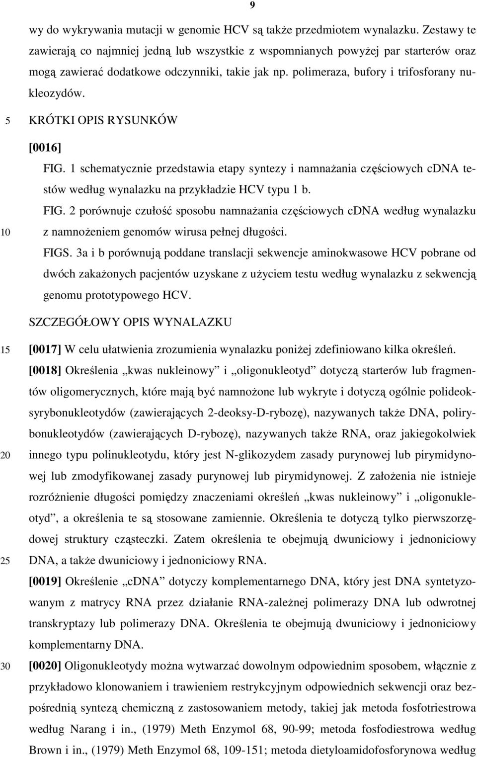 10 KRÓTKI OPIS RYSUNKÓW [0016] FIG. 1 schematycznie przedstawia etapy syntezy i namnaŝania częściowych cdna testów według wynalazku na przykładzie HCV typu 1 b. FIG. 2 porównuje czułość sposobu namnaŝania częściowych cdna według wynalazku z namnoŝeniem genomów wirusa pełnej długości.