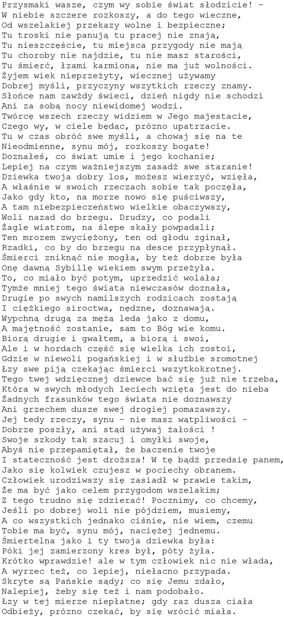 najdzie, tu nie masz starości, Tu śmierć, łzami karmiona, nie ma już wolności. Żyjem wiek nieprzeżyty, wiecznej używamy Dobrej myśli, przyczyny wszytkich rzeczy znamy.