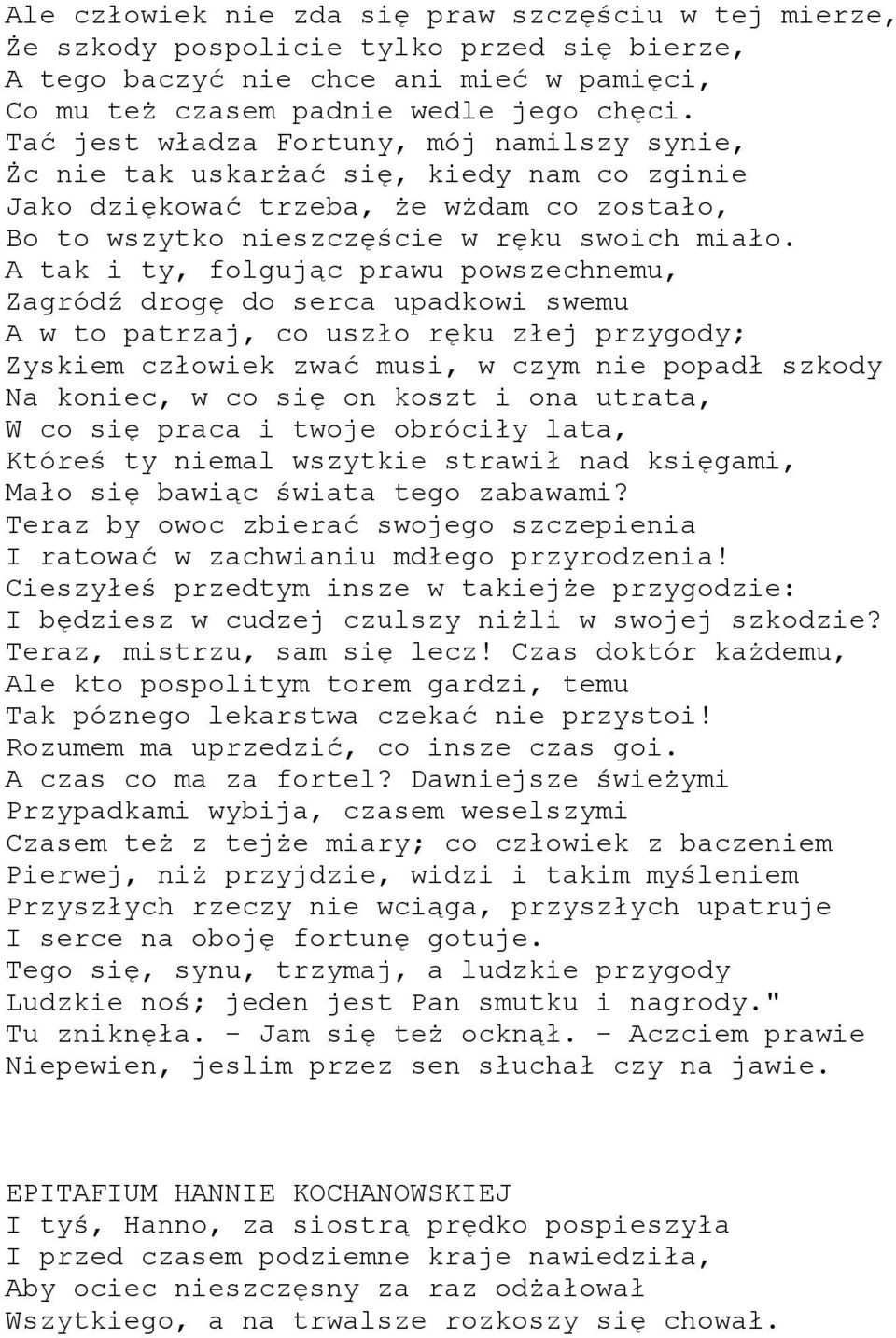 A tak i ty, folgując prawu powszechnemu, Zagródź drogę do serca upadkowi swemu A w to patrzaj, co uszło ręku złej przygody; Zyskiem człowiek zwać musi, w czym nie popadł szkody Na koniec, w co się on