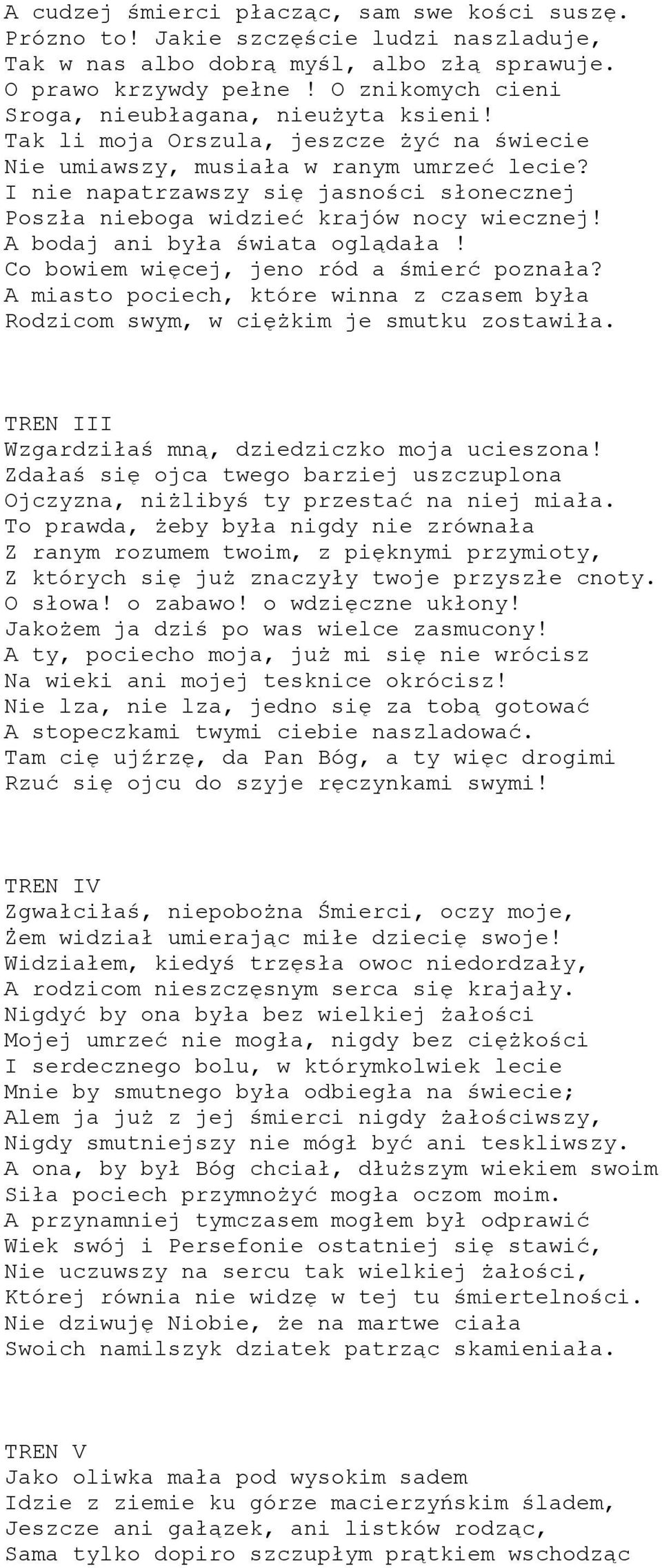 I nie napatrzawszy się jasności słonecznej Poszła nieboga widzieć krajów nocy wiecznej! A bodaj ani była świata oglądała! Co bowiem więcej, jeno ród a śmierć poznała?