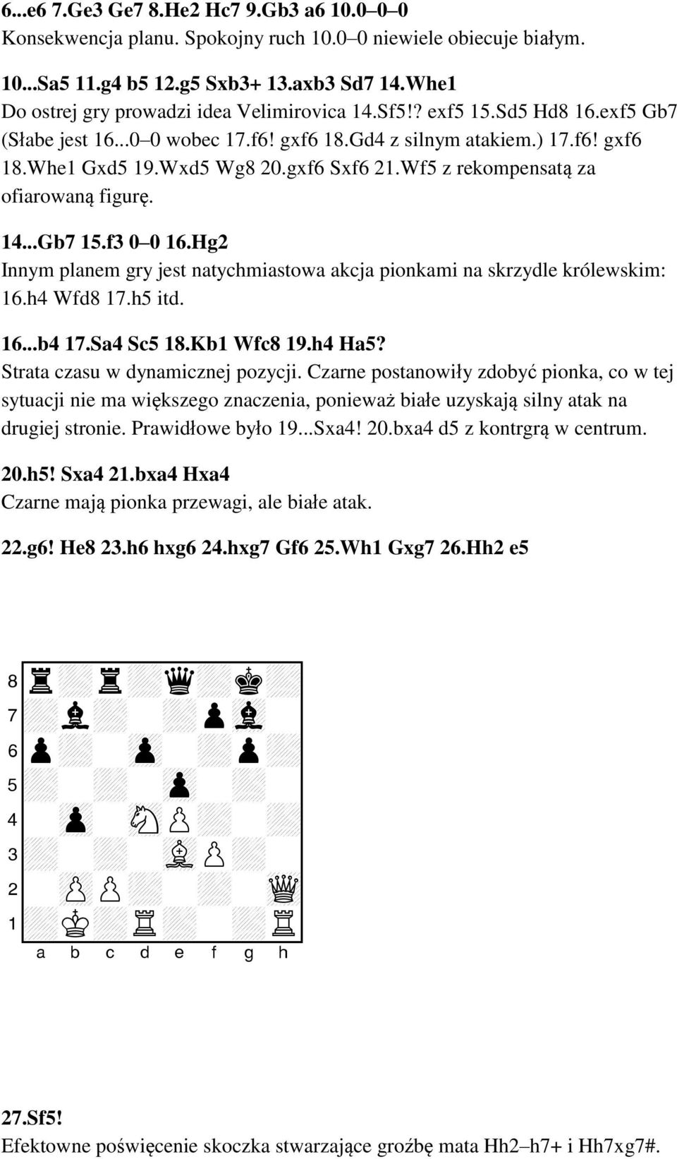 gxf6 Sxf6 21.Wf5 z rekompensatą za ofiarowaną figurę. 14...Gb7 15.f3 0 0 16.Hg2 Innym planem gry jest natychmiastowa akcja pionkami na skrzydle królewskim: 16.h4 Wfd8 17.h5 itd. 16...b4 17.Sa4 Sc5 18.