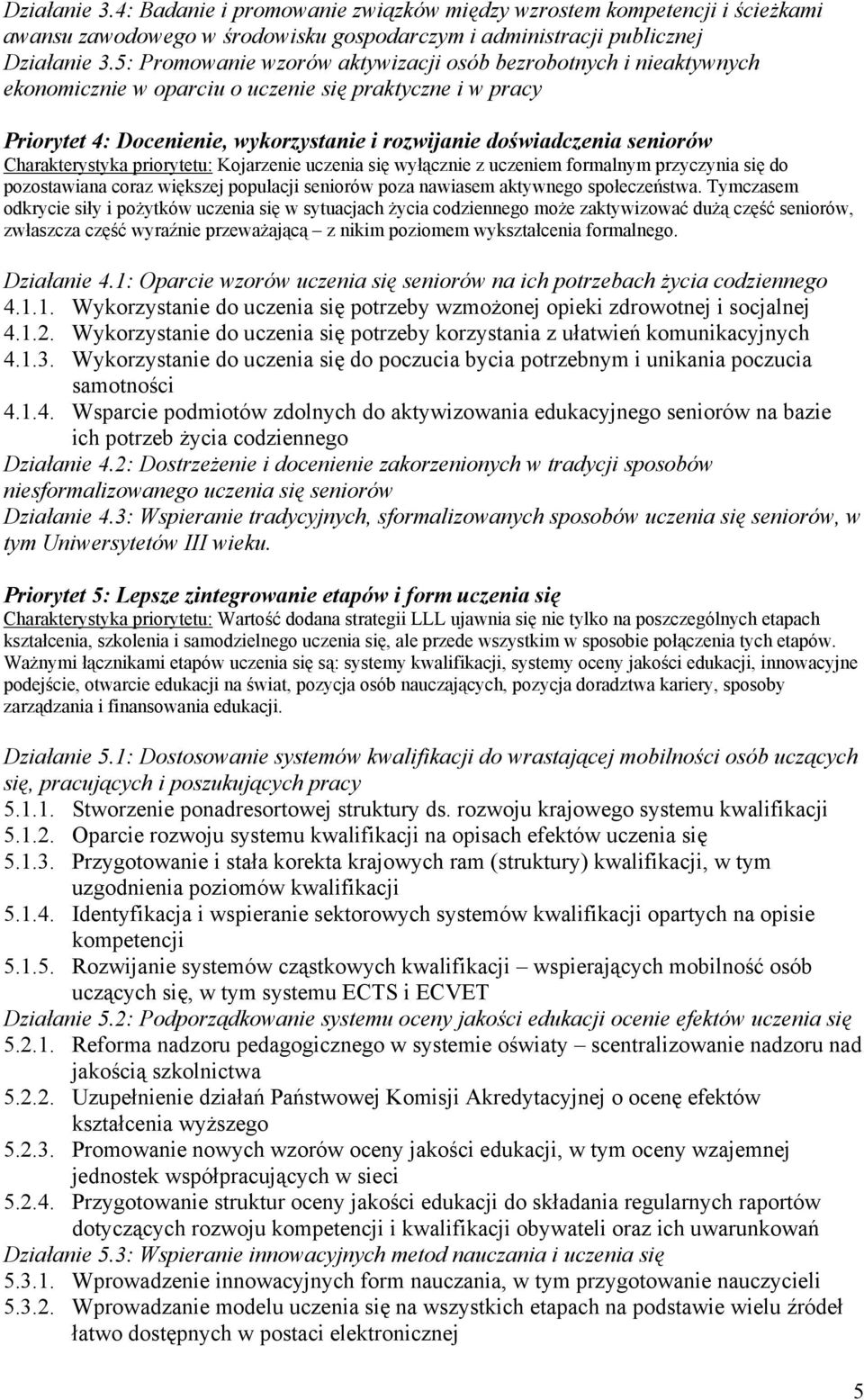 Charakterystyka priorytetu: Kojarzenie uczenia się wyłącznie z uczeniem formalnym przyczynia się do pozostawiana coraz większej populacji seniorów poza nawiasem aktywnego społeczeństwa.