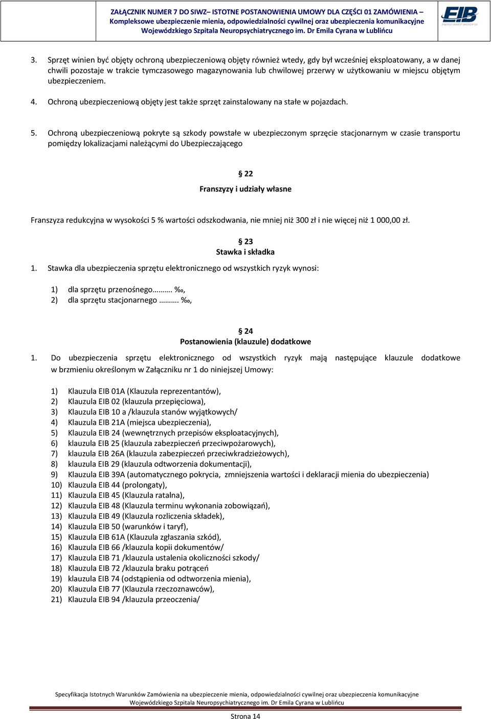 Ochroną ubezpieczeniową pokryte są szkody powstałe w ubezpieczonym sprzęcie stacjonarnym w czasie transportu pomiędzy lokalizacjami należącymi do Ubezpieczającego 22 Franszyzy i udziały własne