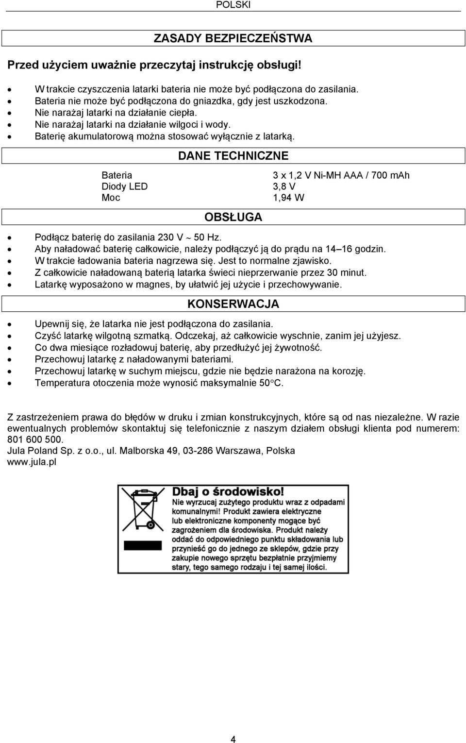 Baterię akumulatorową można stosować wyłącznie z latarką. DANE TECHNICZNE Bateria Diody LED Moc OBSŁUGA Podłącz baterię do zasilania 230 V 50 Hz.