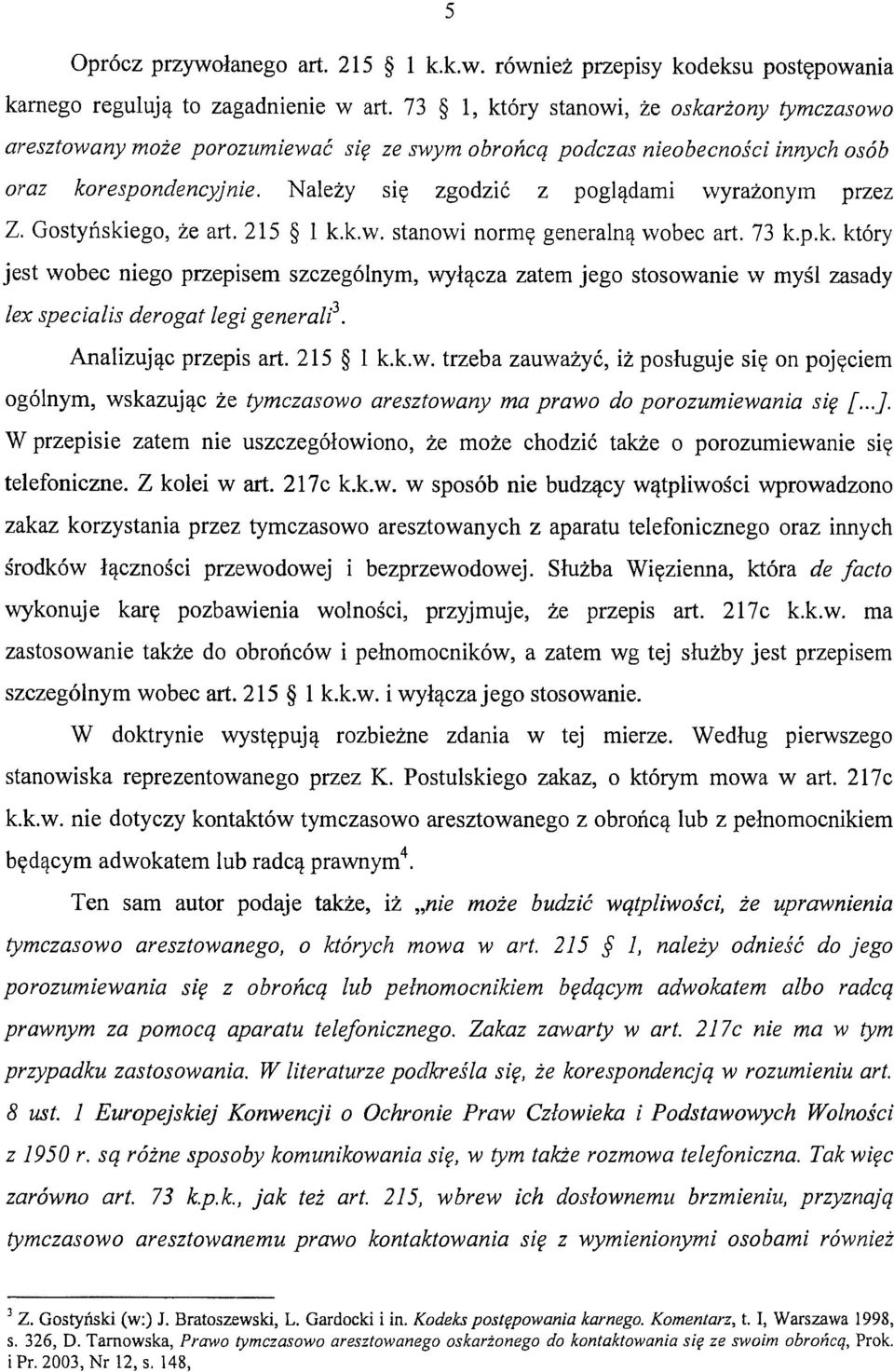 Należy się zgodzić z poglądami wyrażonym przez Z. Gostyńskiego, że art. 215 l k.k.w. stanowi normę generalną wobec art. 73 k.p.k. który jest wobec niego przepisem szczególnym, wyłącza zatem jego stosowanie w myśl zasady lex specialis derogat legi generalp.