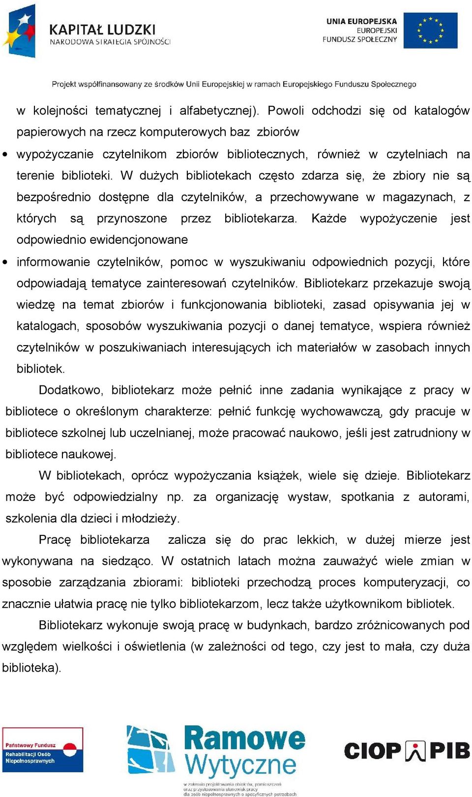 W dużych bibliotekach często zdarza się, że zbiory nie są bezpośrednio dostępne dla czytelników, a przechowywane w magazynach, z których są przynoszone przez bibliotekarza.