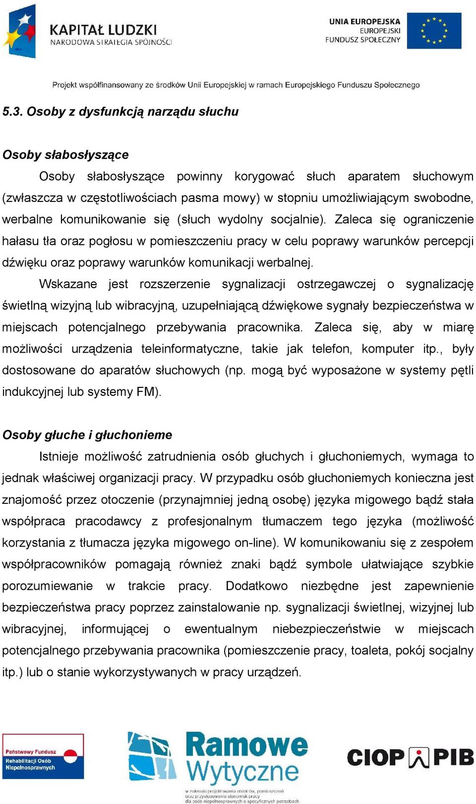 Zaleca się ograniczenie hałasu tła oraz pogłosu w pomieszczeniu pracy w celu poprawy warunków percepcji dźwięku oraz poprawy warunków komunikacji werbalnej.