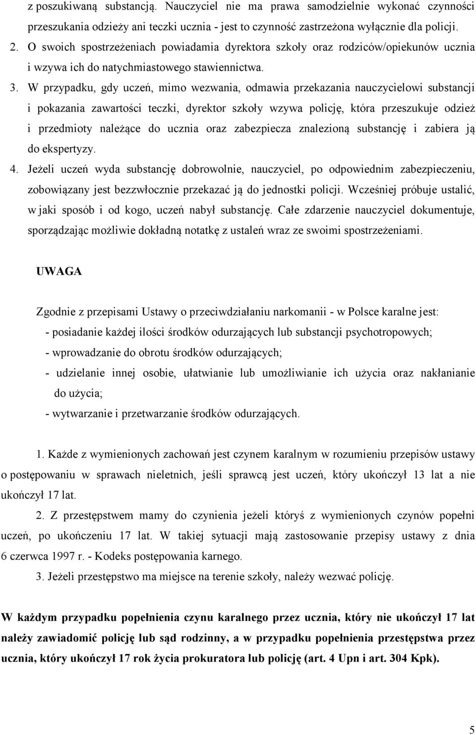 W przypadku, gdy uczeń, mimo wezwania, odmawia przekazania nauczycielowi substancji i pokazania zawartości teczki, dyrektor szkoły wzywa policję, która przeszukuje odzież i przedmioty należące do