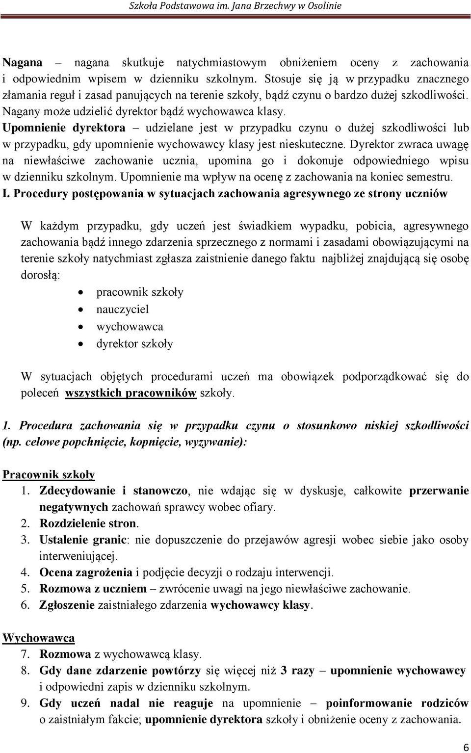 Upomnienie dyrektora udzielane jest w przypadku czynu o dużej szkodliwości lub w przypadku, gdy upomnienie wychowawcy klasy jest nieskuteczne.