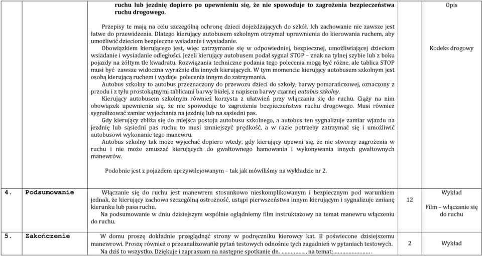 Obowiązkiem kierującego jest, więc zatrzymanie się w odpowiedniej, bezpiecznej, umożliwiającej dzieciom wsiadanie i wysiadanie odległości.