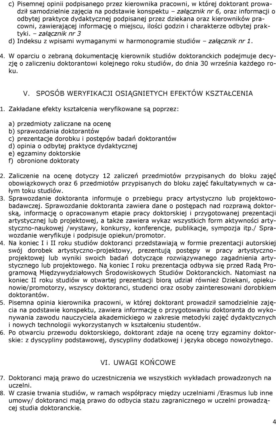 W oparciu o zebraną dokumentację kierownik studiów doktoranckich podejmuje decyzję o zaliczeniu doktorantowi kolejnego roku studiów, do dnia 30 września każdego roku. V.