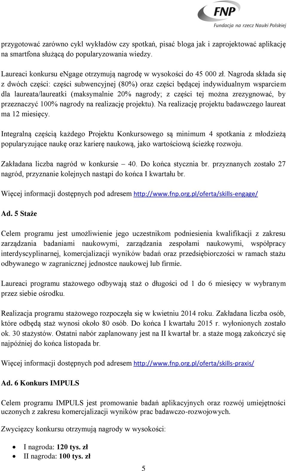 Nagroda składa się z dwóch części: części subwencyjnej (80%) oraz części będącej indywidualnym wsparciem dla laureata/laureatki (maksymalnie 20% nagrody; z części tej można zrezygnować, by