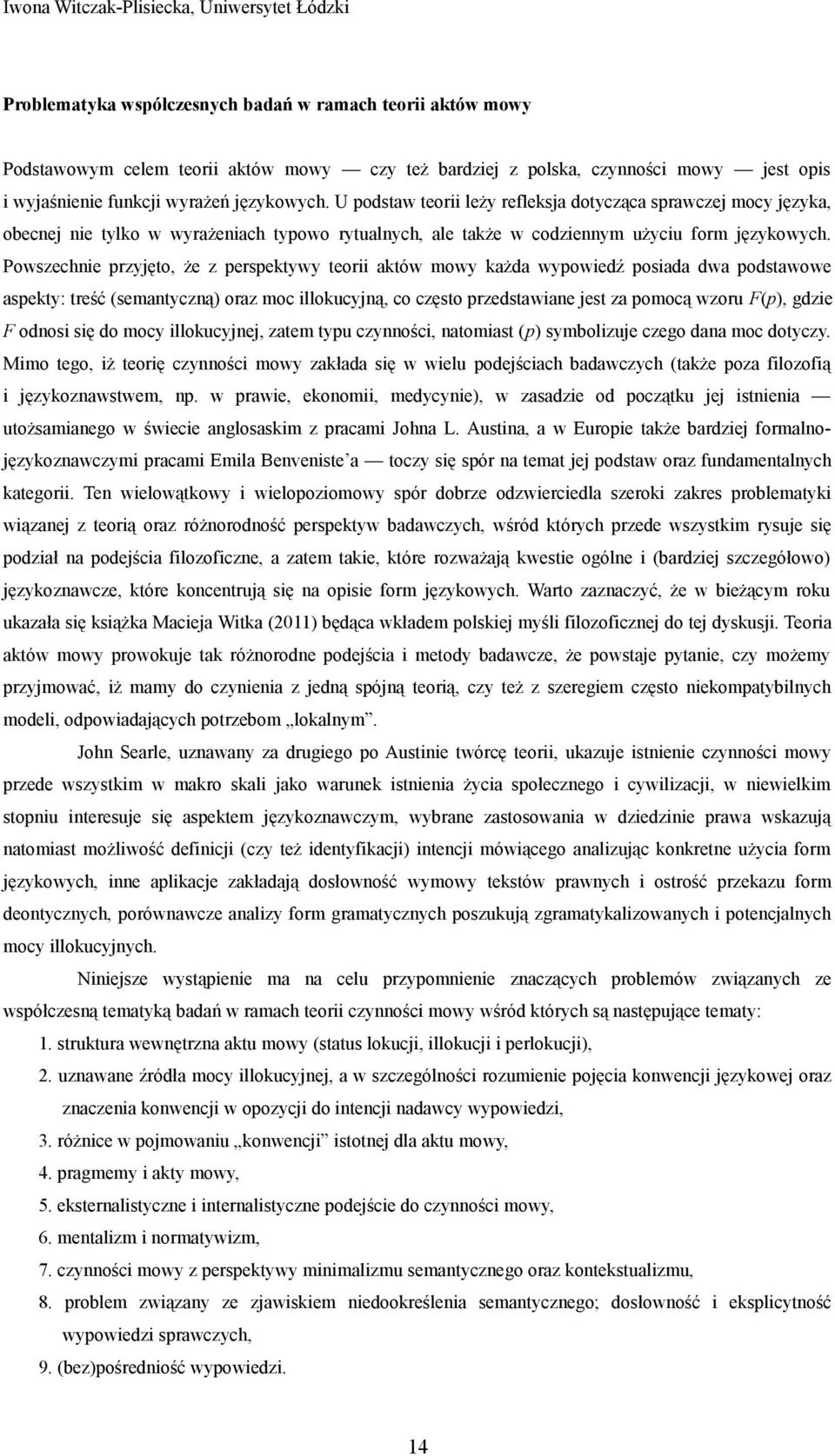 U podstaw teorii leży refleksja dotycząca sprawczej mocy języka, obecnej nie tylko w wyrażeniach typowo rytualnych, ale także w codziennym użyciu form językowych.