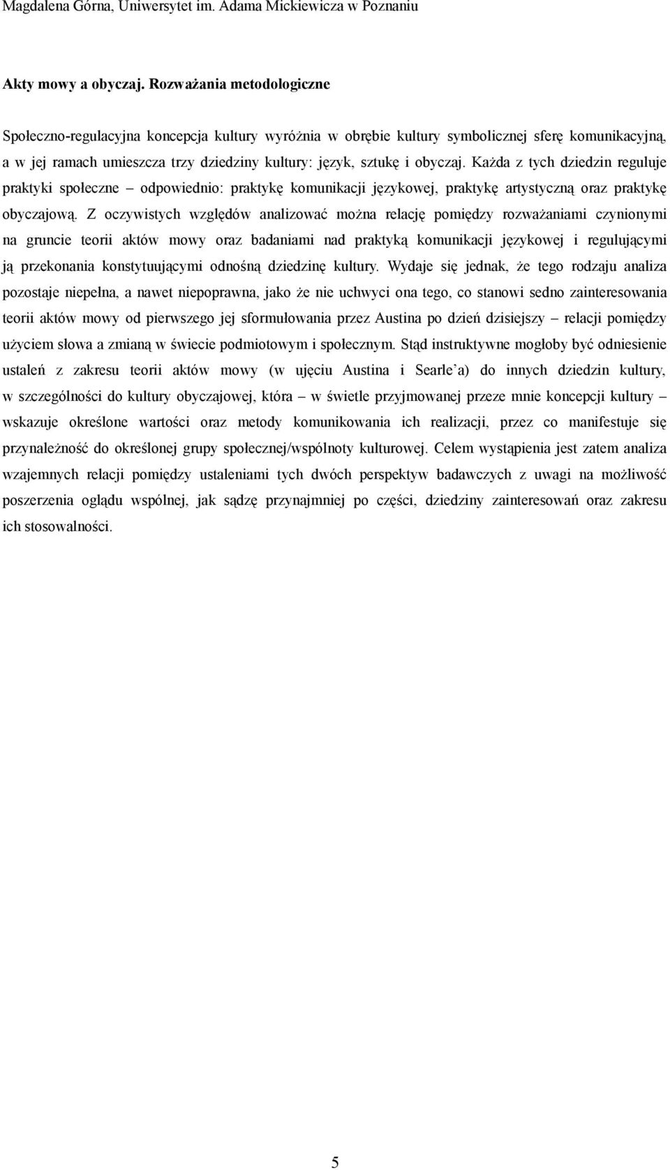 Każda z tych dziedzin reguluje praktyki społeczne odpowiednio: praktykę komunikacji językowej, praktykę artystyczną oraz praktykę obyczajową.