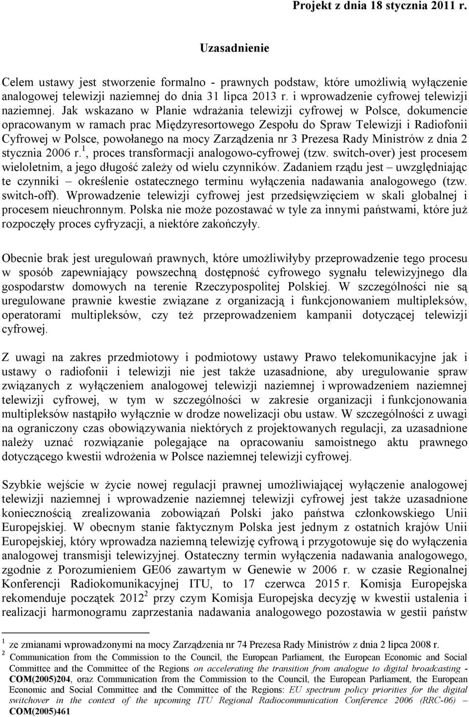 Jak wskazano w Planie wdrażania telewizji cyfrowej w Polsce, dokumencie opracowanym w ramach prac Międzyresortowego Zespołu do Spraw Telewizji i Radiofonii Cyfrowej w Polsce, powołanego na mocy